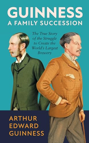 Guinness: A Family Succession: The True Story of the Struggle to Create the World's Largest Brewery