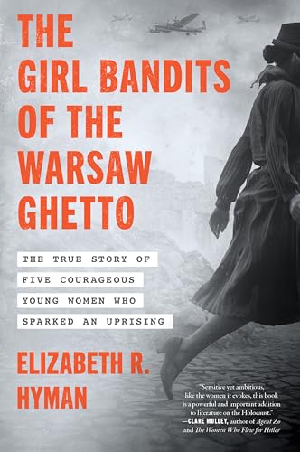 The Girl Bandits of the Warsaw Ghetto: The True Story of Five Courageous Young Women Who Sparked an Uprising