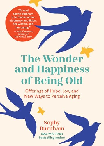 The Wonder and Happiness of Being Old: Offerings of Hope, Joy, and New Ways to Perceive Aging