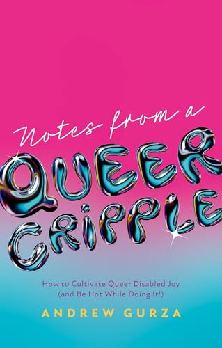 Notes from a Queer Cripple: How to Cultivate Queer Disabled Joy and Be Hot While Doing It!