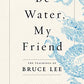 Be Water, My Friend: The Teachings of Bruce Lee