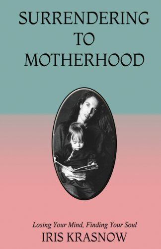 Surrendering to Motherhood: Losing Your Mind, Finding Your Soul