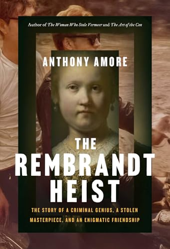 The Rembrandt Heist: The Story of a Criminal Genius, a Stolen Masterpiece, and an Enigmatic Friendship