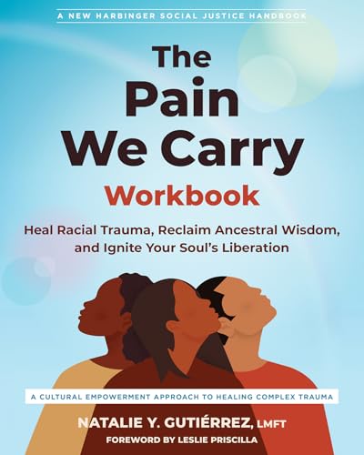 The Pain We Carry Workbook: Heal Racial Trauma, Reclaim Ancestral Wisdom, and Ignite Your Soul’s Liberation (The Social Justice Handbook Series)