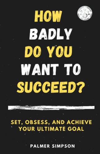 How Badly Do You Want to Succeed?: Set, Obsess, and Achieve Your Ultimate Goal