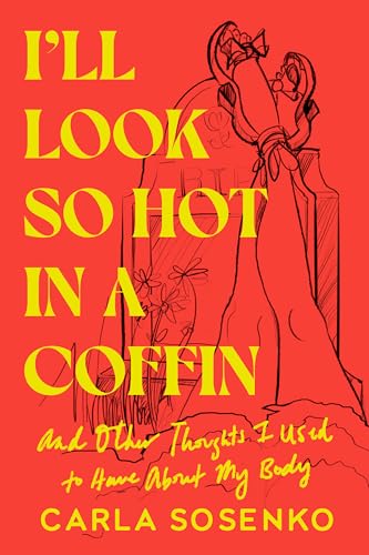 I'll Look So Hot in a Coffin: And Other Thoughts I Used to Have About My Body