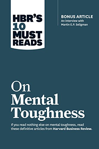 HBR's 10 Must Reads on Mental Toughness (with bonus interview 'Post-Traumatic Growth and Building Resilience' with Martin Seligman) (HBR's 10 Must Reads)