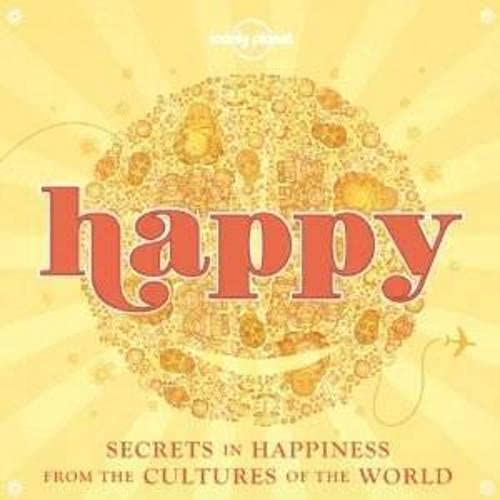 Happy: Secrets to Happiness from the Cultures of the World