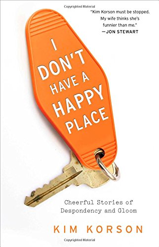 I Don't Have a Happy Place: Cheerful Stories of Despondency and Gloom