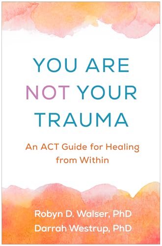 You Are Not Your Trauma: An ACT Guide for Healing from Within