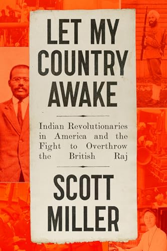 Let My Country Awake: Indian Revolutionaries in America and the Fight to Overthrow the British Raj