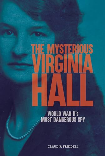 The Mysterious Virginia Hall: World War II's Most Dangerous Spy