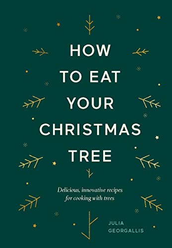 How to Eat Your Christmas Tree: Delicious, innovative recipes for cooking with trees