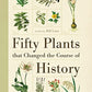 Fifty Plants that Changed the Course of History (Fifty Things That Changed the Course of History)