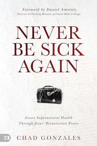 Never Be Sick Again: Access Supernatural Health Through Jesus’ Resurrection Power