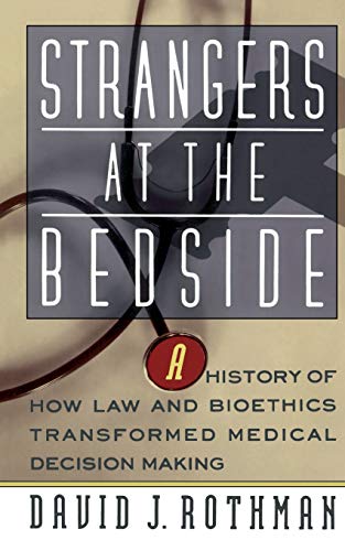 Strangers At The Bedside: A History Of How Law And Bioethics Transformed Medical Decision Making