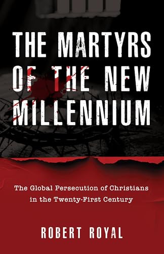 The Martyrs of the New Millennium: The Global Persecution of Christians in the Twenty-First Century
