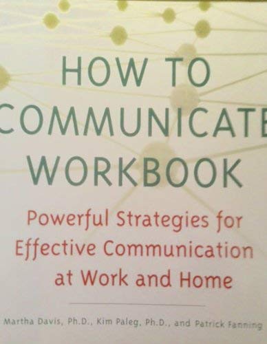How To Communicate Workbook: Powerful Strategies For Effective Communication At Work And Home