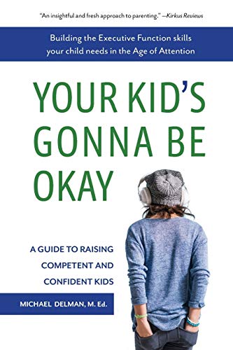 Your Kid's Gonna Be Okay: Building the Executive Function Skills Your Child Needs in the Age of Attention