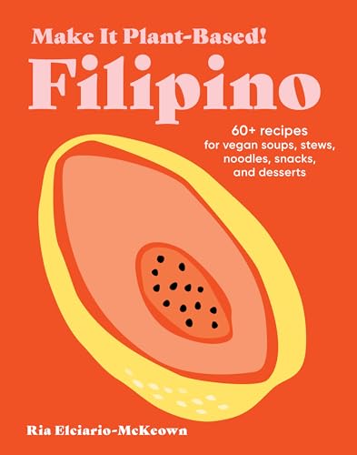 Make It Plant-Based! Filipino: 60+ Recipes for Vegan Soups, Stews, Noodles, Snacks, and Desserts (Make It Plant-Based! Cookbooks)