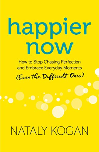 Happier Now: How to Stop Chasing Perfection and Embrace Everyday Moments (Even the Difficult Ones)