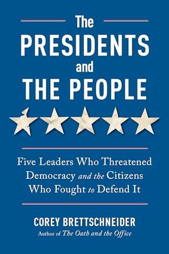 The Presidents and the People: Five Leaders Who Threatened Democracy and the Citizens Who Fought to Defend It