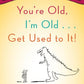 You're Old, I'm Old . . . Get Used to It!: Twenty Reasons Why Growing Old Is Great