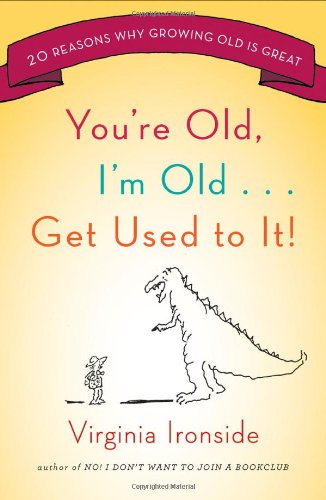 You're Old, I'm Old . . . Get Used to It!: Twenty Reasons Why Growing Old Is Great