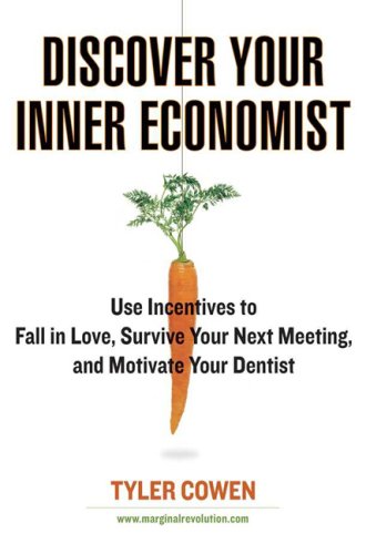 Discover Your Inner Economist: Use Incentives to Fall in Love, Survive Your Next Meeting, and Motivate Your Den tist