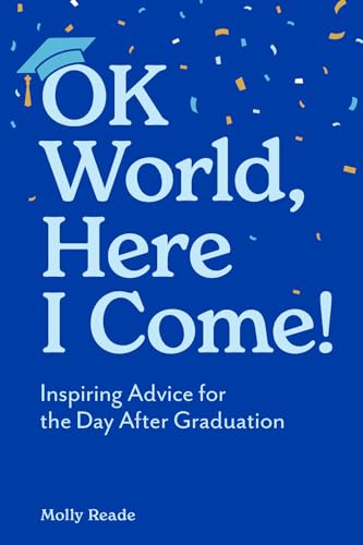 OK World, Here I Come!: Inspiring Advice for the Day After Graduation
