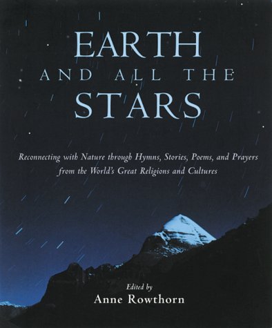 Earth and All the Stars: Reconnecting With Nature Through Hymns, Stories, Poems, and Prayers from the World's Great Religions and Cultures
