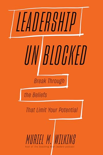 Leadership Unblocked: Break Through the Beliefs That Limit Your Potential
