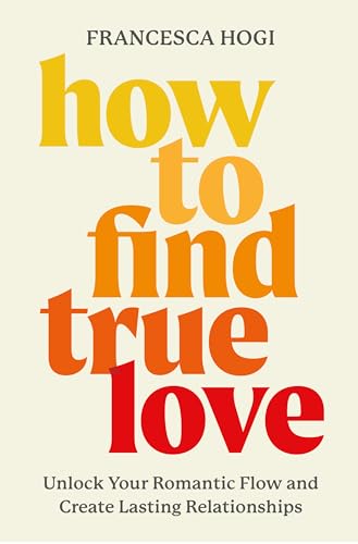 How to Find True Love: Unlock Your Romantic Flow and Create Lasting Relationships