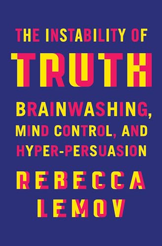 The Instability of Truth: Brainwashing, Mind Control, and Hyper-Persuasion