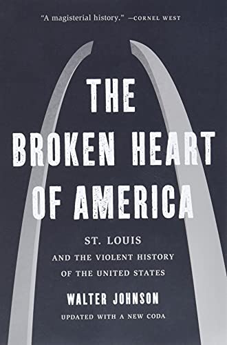 The Broken Heart of America: St. Louis and the Violent History of the United States
