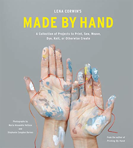 Lena Corwins Made By Hand: A Collection of Projects to Print, Sew, Weave, Dye, Knit, or Otherwise Create