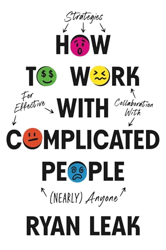 How to Work with Complicated People: Strategies for Effective Collaboration with (Nearly) Anyone
