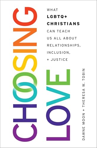 Choosing Love: What LGBTQ+ Christians Can Teach Us All About Relationships, Inclusion, and Justice