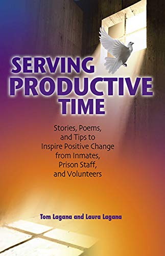 Serving Productive Time: Stories, Poems, and Tips to Inspire Positive Change from Inmates, Prison Staff, and Volunteers