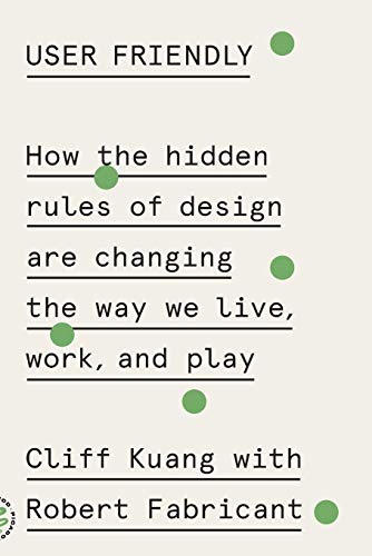 User Friendly- How the Hidden Rules of Design Are Changing the Way We Live, Work, and Play