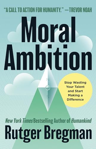 Moral Ambition: Stop Wasting Your Talent and Start Making a Difference