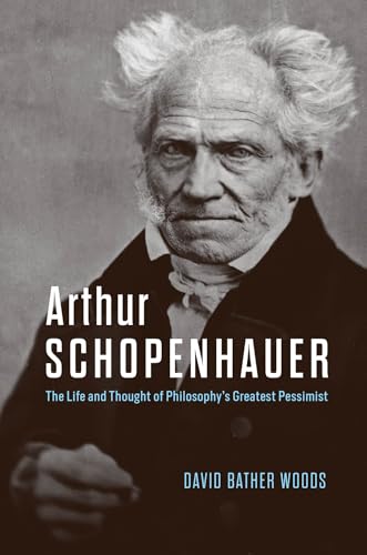 Arthur Schopenhauer: The Life and Thought of Philosophy’s Greatest Pessimist