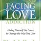 Facing Love Addiction: Giving Yourself the Power to Change the Way You Love