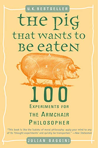 The Pig That Wants to Be Eaten: 100 Experiments for the Armchair Philosopher