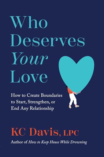 Who Deserves Your Love: How to Create Boundaries to Start, Strengthen, or End Any Relationship