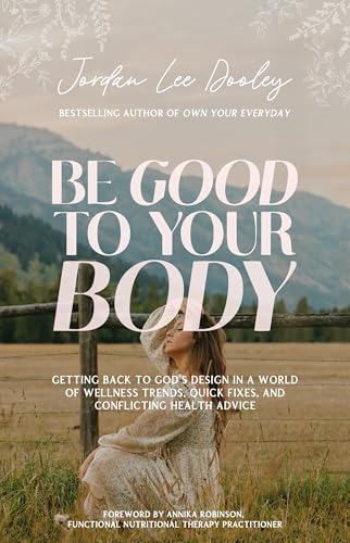 Be Good to Your Body: Getting Back to God's Design in a World of Wellness Trends, Quick Fixes, and Conflicting Health Advice