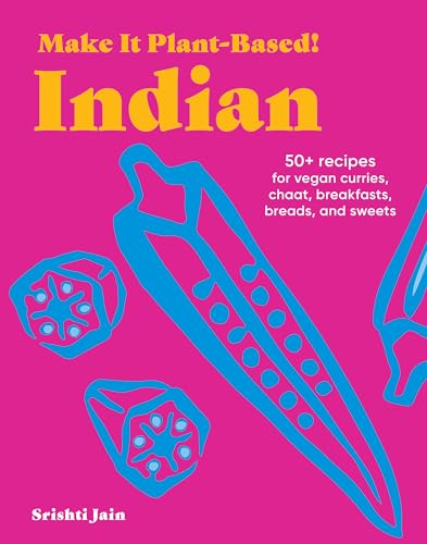 Make It Plant-Based! Indian: 50+ Recipes for Vegan Curries, Chaat, Breakfasts, Breads, and Sweets (Make It Plant-Based! Cookbooks)