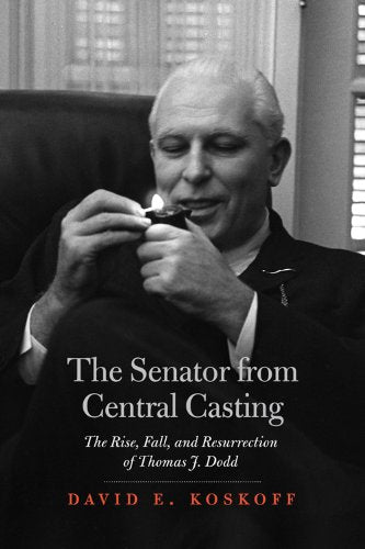 The Senator from Central Casting: The Rise, Fall, and Resurrection of Thomas J. Dodd
