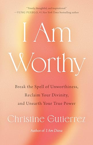 I Am Worthy: Break the Spell of Unworthiness, Reclaim Your Divinity, and Unearth Your True Power