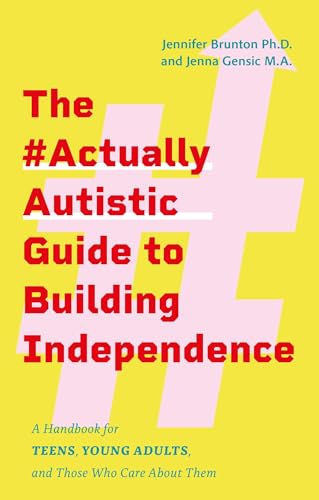 The #Actuallyautistic Guide to Building Independence: A Handbook for Teens, Young Adults, and Those Who Care about Them